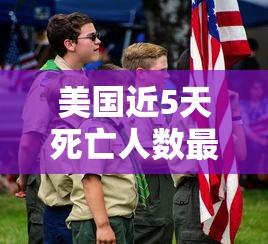 美国近5天死亡人数最新/美国最新死亡病例有多少 美国近5天死亡人数最新/美国最新死亡病例有多少