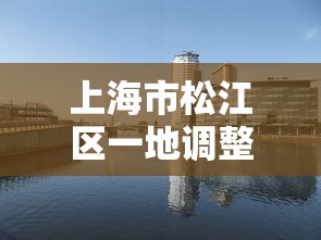 上海市松江区一地调整为中风险:松江区哪里是中风险