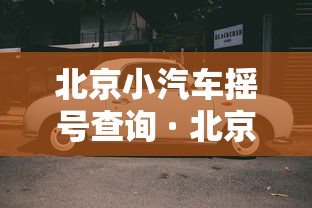 北京小汽车摇号查询 · 北京摇号官网登录入口 北京小汽车摇号查询 · 北京摇号官网登录入口