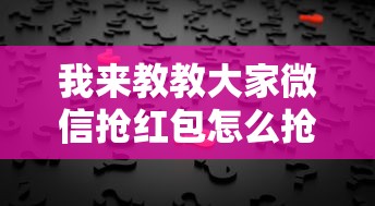 我来教教大家微信抢红包怎么抢到手气最佳	”通用版下载教程!