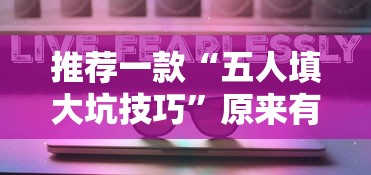 推荐一款“五人填大坑技巧”原来有神器下载!
