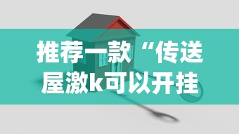 推荐一款“传送屋激k可以开挂吗(真的有挂) 推荐一款“传送屋激k可以开挂吗(真的有挂)