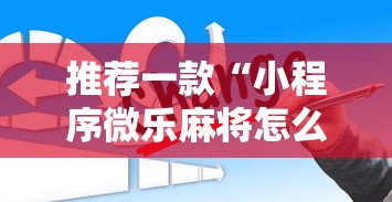 推荐一款“小程序微乐麻将怎么赢”辅助透视教程