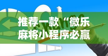 推荐一款“微乐麻将小程序必赢	”通用版下载教程！