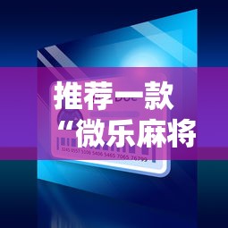 推荐一款“微乐麻将小程序必赢”通用版下载教程！