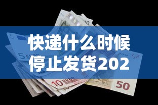 快递什么时候停止发货2022（快递啥时间停止）
