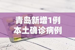 青岛新增1例本土确诊病例 · 青岛新增1例本土确诊病例详情
