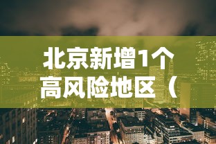 北京新增1个高风险地区（北京新增1个高风险地区是哪里）