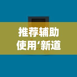 推荐辅助使用‘新道游透视辅助器(免费)中文版”-原来有挂