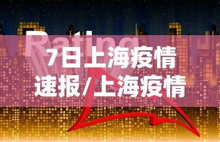 7日上海疫情速报/上海疫情7月10日 7日上海疫情速报/上海疫情7月10日