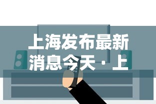 上海发布最新消息今天 · 上海权威发布疫情