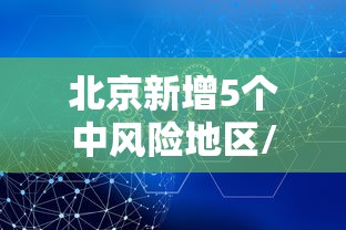 北京新增5个中风险地区/北京又有12地升为中风险 北京新增5个中风险地区/北京又有12地升为中风险