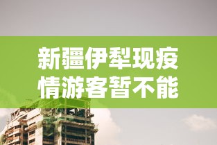新疆伊犁现疫情游客暂不能离开 · 新疆伊犁疫情管控措施最新规定