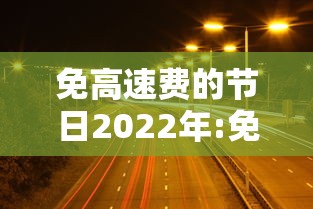 免高速费的节日2022年:免高速费的节日2022年是哪一天
