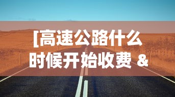 [高速公路什么时候开始收费 > 关于高速什么时候开始收费]