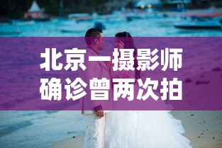 北京一摄影师确诊曾两次拍婚宴 · 北京著名摄影师