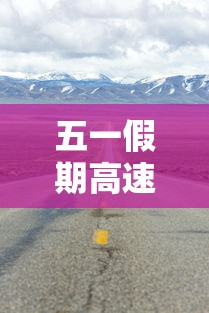 五一假期高速公路免费吗:五一假期高速公路免费吗? 五一假期高速公路免费吗:五一假期高速公路免费吗?