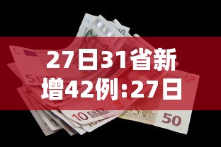 27日31省新增42例:27日全国新增新型冠状 27日31省新增42例:27日全国新增新型冠状