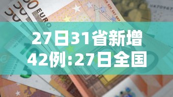 27日31省新增42例:27日全国新增新型冠状 27日31省新增42例:27日全国新增新型冠状