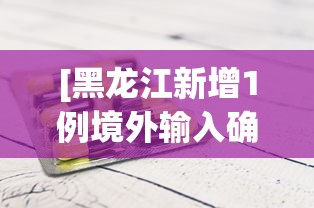 [黑龙江新增1例境外输入确诊 > 黑龙江新增一例境外输入]