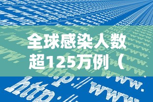 全球感染人数超125万例（全球感染人数真实数据）