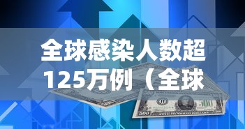 全球感染人数超125万例(全球感染人数真实数据) 全球感染人数超125万例(全球感染人数真实数据)