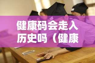 健康码会走入历史吗（健康码会消失吗）