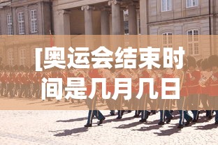 [奥运会结束时间是几月几日 > 奥运会结束时间是几号]