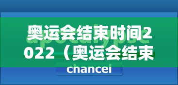 奥运会结束时间2022（奥运会结束比赛时间）