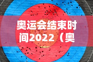 奥运会结束时间2022（奥运会结束比赛时间）