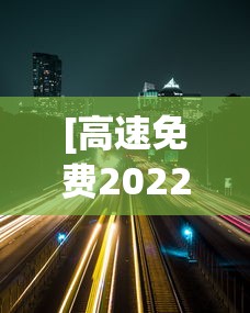 [高速免费2022年时间 > 高速路免费时间最新]