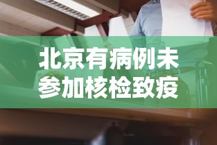 北京有病例未参加核检致疫情传播:北京未再报病例行程