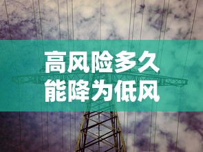 高风险多久能降为低风险:高风险多久能降为低风险呢 高风险多久能降为低风险:高风险多久能降为低风险呢