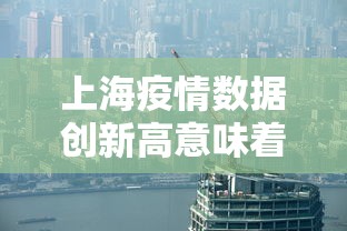 上海疫情数据创新高意味着什么? · 上海疫情发展趋势