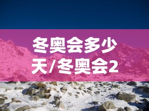 冬奥会多少天/冬奥会2022年多少天