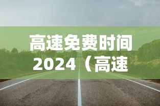 高速免费时间2024（高速免费时间2024时间表图片大全）