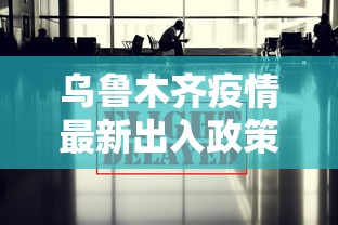 乌鲁木齐疫情最新出入政策:乌鲁木齐最新防疫出行提示