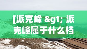 [派克峰 > 派克峰属于什么档次]