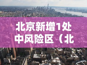 北京新增1处中风险区（北京新增两地为中风险）