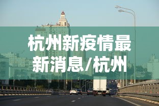 杭州新疫情最新消息/杭州疫情最新消息2025