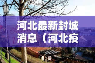 河北最新封城消息（河北疫情最新消息封城了吗2021）