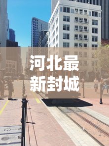 河北最新封城消息（河北疫情最新消息封城了吗2021）