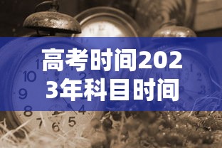高考时间2023年科目时间表 · 2022高考考试科目时间顺序