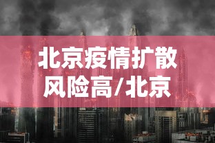 北京疫情扩散风险高/北京疫情风险区划分最新