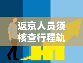 返京人员须核查行程轨迹:一文详解!进返京人员如何行程核验