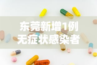 东莞新增1例无症状感染者:东莞新增1例无症状感染者活动轨迹