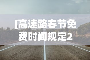 [高速路春节免费时间规定2021 > 高速公路春节免费时间是什么时间]