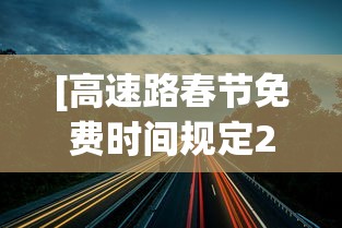 [高速路春节免费时间规定2021 > 高速公路春节免费时间是什么时间]