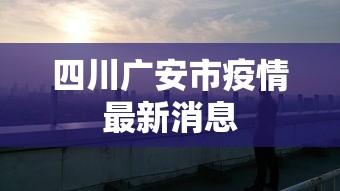 四川广安市疫情最新消息 四川广安市疫情最新消息