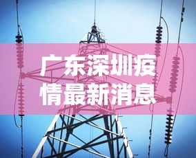 广东深圳疫情最新消息今天:广东深圳疫情最新情况 最新消息